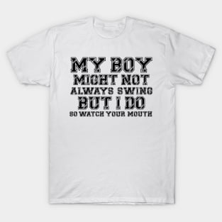 My Boy Might Not Always Swing But I Do so watch your mouth T-Shirt